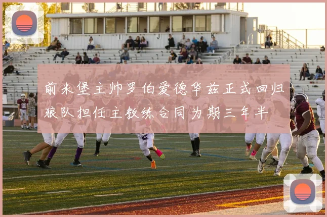 前米堡主帅罗伯爱德华兹正式回归狼队担任主教练合同为期三年半