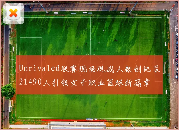 Unrivaled联赛现场观战人数创纪录21490人引领女子职业篮球新篇章