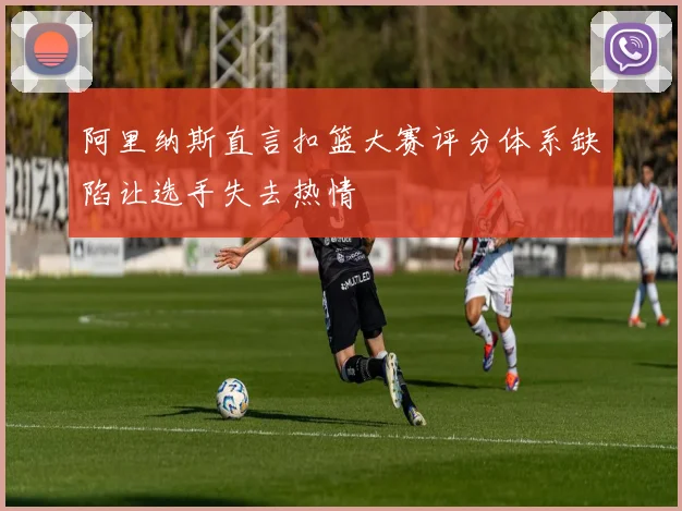 阿里纳斯直言扣篮大赛评分体系缺陷让选手失去热情