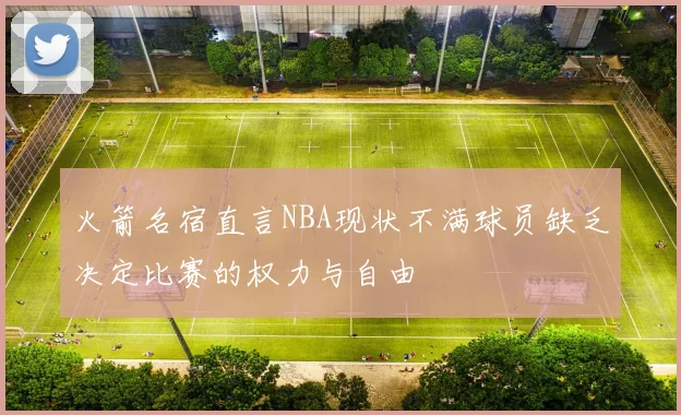 火箭名宿直言NBA现状不满球员缺乏决定比赛的权力与自由