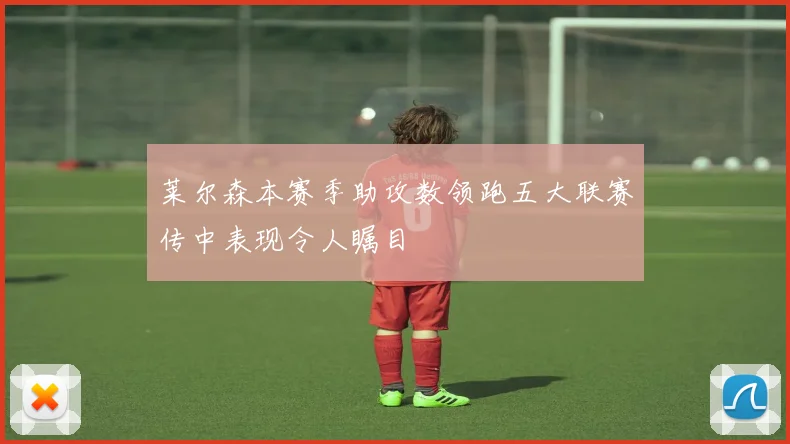 莱尔森本赛季助攻数领跑五大联赛传中表现令人瞩目