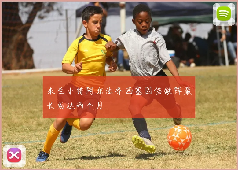 米兰小将阿尔法乔西塞因伤缺阵最长或达两个月