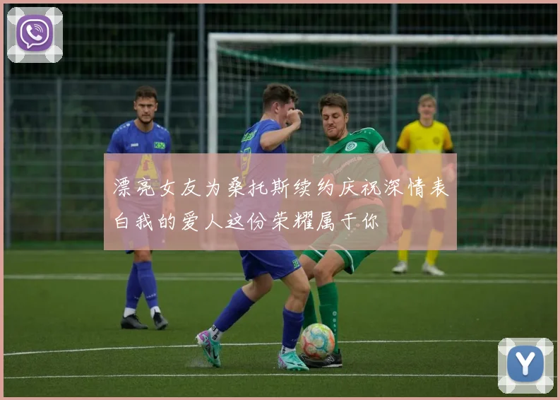 漂亮女友为桑托斯续约庆祝深情表白我的爱人这份荣耀属于你