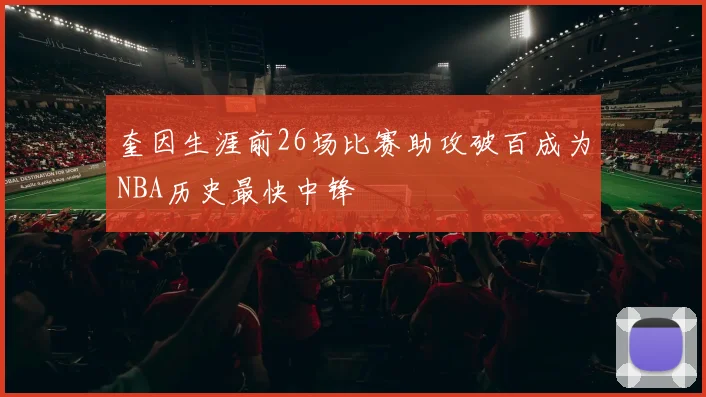 奎因生涯前26场比赛助攻破百成为NBA历史最快中锋