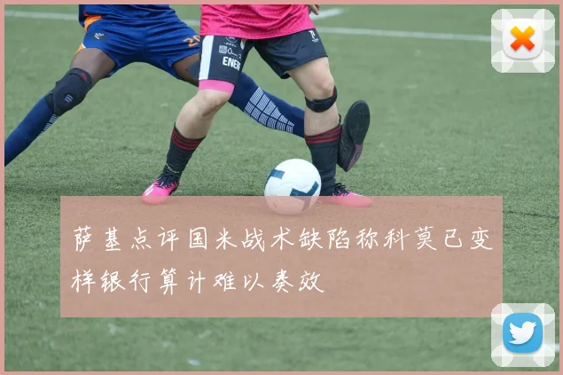 萨基点评国米战术缺陷称科莫已变样银行算计难以奏效