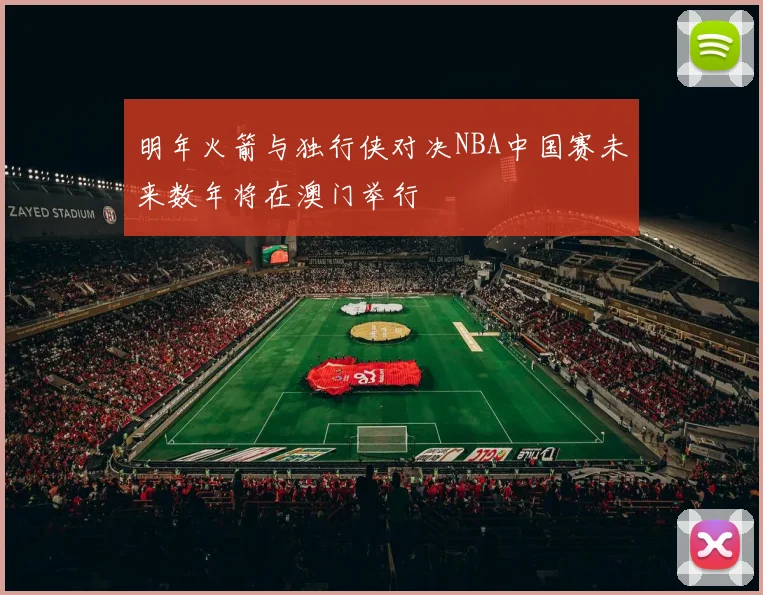 明年火箭与独行侠对决NBA中国赛未来数年将在澳门举行