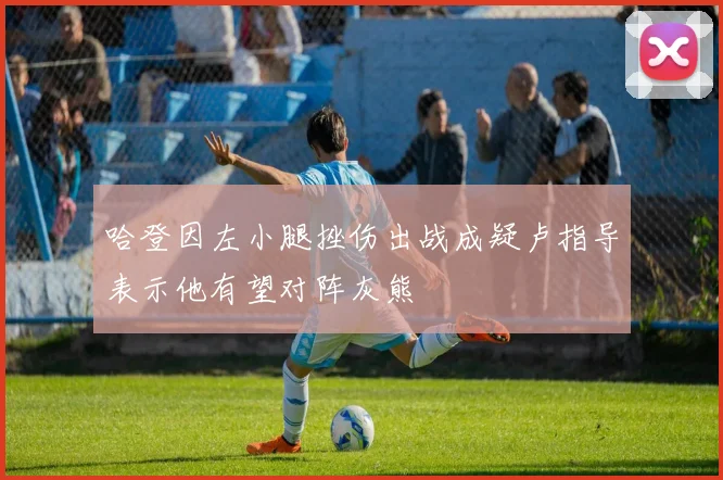 哈登因左小腿挫伤出战成疑卢指导表示他有望对阵灰熊