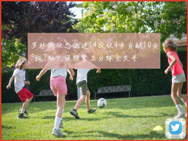 罗林斯状态低迷14投仅4中贡献10分5板7助失误频繁三分球全失手