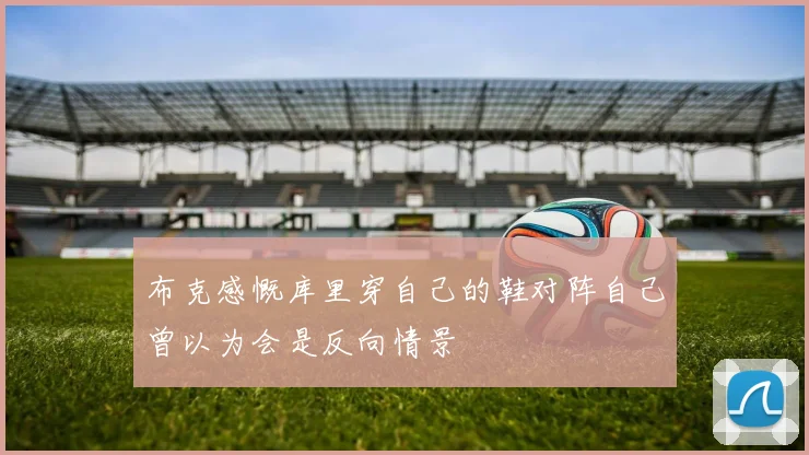 布克感慨库里穿自己的鞋对阵自己曾以为会是反向情景