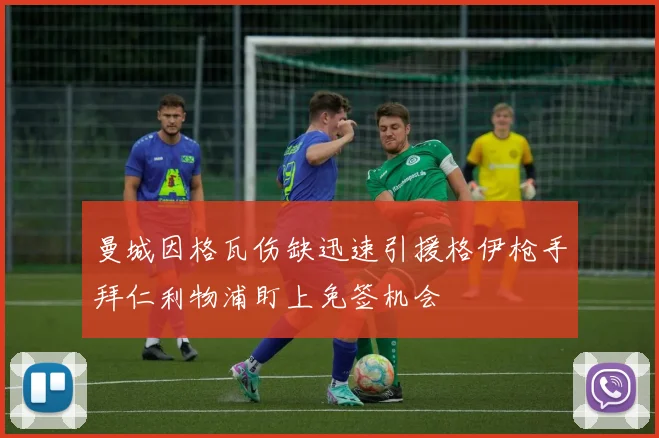 曼城因格瓦伤缺迅速引援格伊枪手拜仁利物浦盯上免签机会