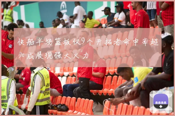 快船半场篮板仅9个开拓者命中率超六成展现强大火力