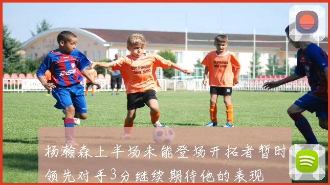 杨瀚森上半场未能登场开拓者暂时领先对手3分继续期待他的表现