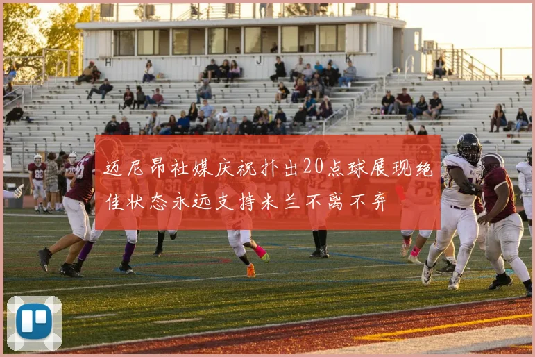 迈尼昂社媒庆祝扑出20点球展现绝佳状态永远支持米兰不离不弃