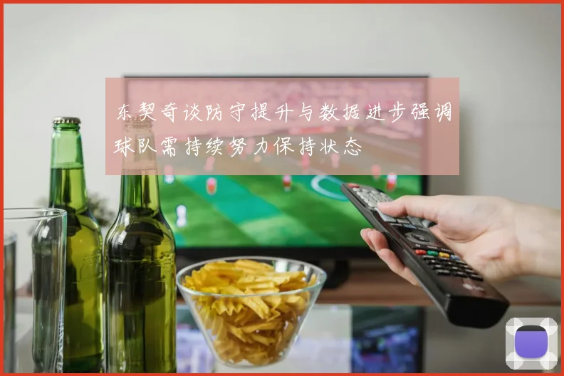 东契奇谈防守提升与数据进步强调球队需持续努力保持状态