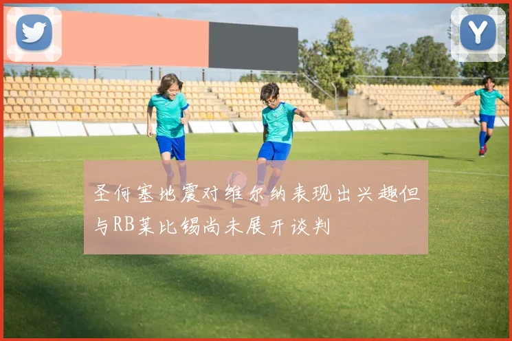 圣何塞地震对维尔纳表现出兴趣但与RB莱比锡尚未展开谈判