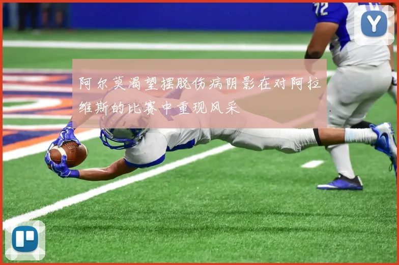 阿尔莫渴望摆脱伤病阴影在对阿拉维斯的比赛中重现风采