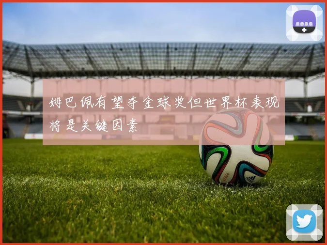 姆巴佩有望夺金球奖但世界杯表现将是关键因素